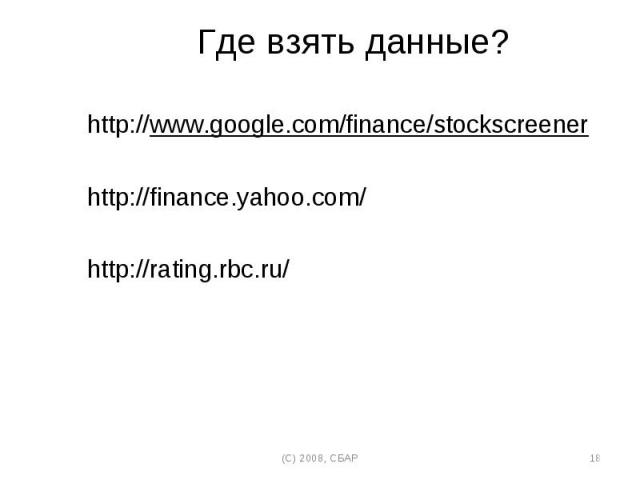 Где взять данные? Где взять данные? http://www.google.com/finance/stockscreener http://finance.yahoo.com/ http://rating.rbc.ru/