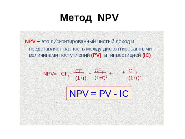 NPV – это дисконтированный чистый доход и представляет разность между дисконтированными величинами поступлений (PV) и инвестицией (IC) NPV – это дисконтированный чистый доход и представляет разность между дисконтированными величинами поступлений (PV…