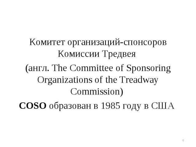 Комитет организаций-спонсоров Комиссии Тредвея Комитет организаций-спонсоров Комиссии Тредвея (англ. The Committee of Sponsoring Organizations of the Treadway Commission) COSO образован в 1985 году в США