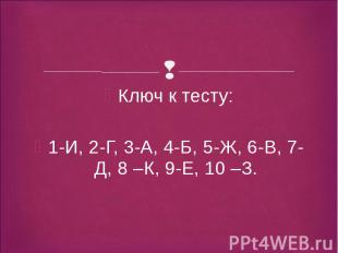 Ключ к тесту: Ключ к тесту: 1-И, 2-Г, 3-А, 4-Б, 5-Ж, 6-В, 7-Д, 8 –К, 9-Е, 10 –З.