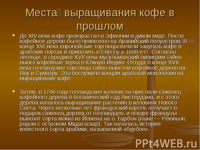 Места выращивания кофе в прошлом До XIV века кофе произрастал в Эфиопии в диком виде. После кофейное дерево было привезено на Аравийский полуостров. В конце XVI века европейские торговцы начали закупать кофе в арабских портах и привозить в Европу в …