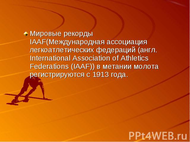 Мировые рекорды IAAF(Международная ассоциация легкоатлетических федераций (англ. International Association of Athletics Federations (IAAF)) в метании молота регистрируются с 1913 года. Мировые рекорды IAAF(Международная ассоциация легкоатлетических …