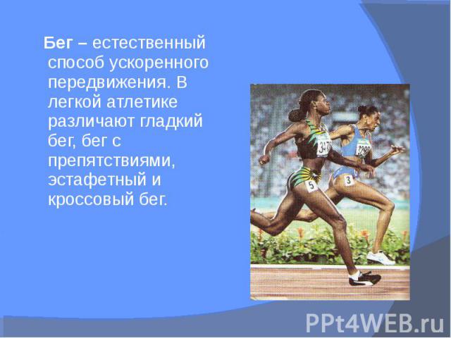 Бег – естественный способ ускоренного передвижения. В легкой атлетике различают гладкий бег, бег с препятствиями, эстафетный и кроссовый бег. Бег – естественный способ ускоренного передвижения. В легкой атлетике различают гладкий бег, бег с препятст…