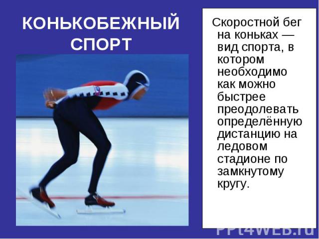 Скоростной бег на коньках —вид спорта, в котором необходимо как можно быстрее преодолевать определённую дистанцию на ледовом стадионе по замкнутому кругу. Скоростной бег на коньках —вид спорта, в котором необходимо как можно быстрее преодолевать опр…