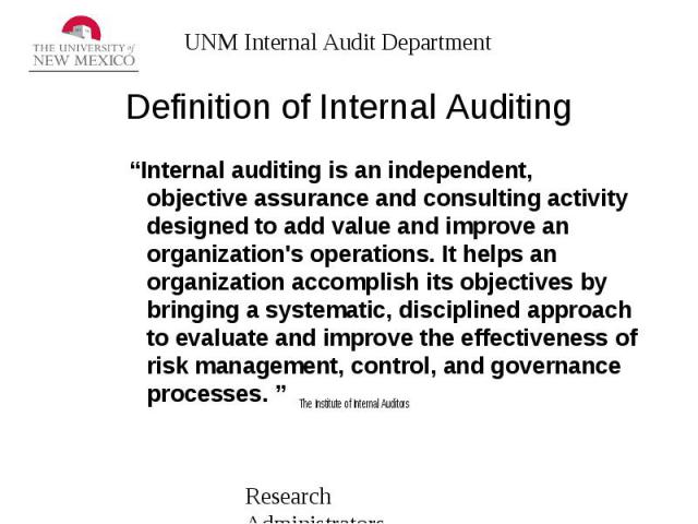 Definition of Internal Auditing “Internal auditing is an independent, objective assurance and consulting activity designed to add value and improve an organization's operations. It helps an organization accomplish its objectives by bringing a system…