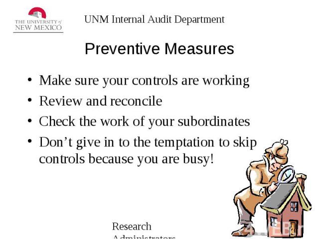 Preventive Measures Make sure your controls are working Review and reconcile Check the work of your subordinates Don’t give in to the temptation to skip controls because you are busy!
