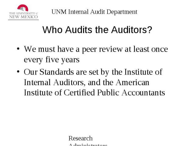 Who Audits the Auditors? We must have a peer review at least once every five years Our Standards are set by the Institute of Internal Auditors, and the American Institute of Certified Public Accountants