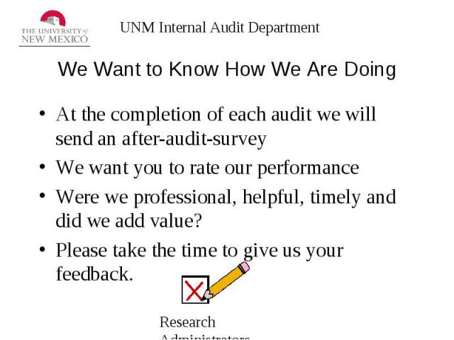 We Want to Know How We Are Doing At the completion of each audit we will send an after-audit-survey We want you to rate our performance Were we professional, helpful, timely and did we add value? Please take the time to give us your feedback.