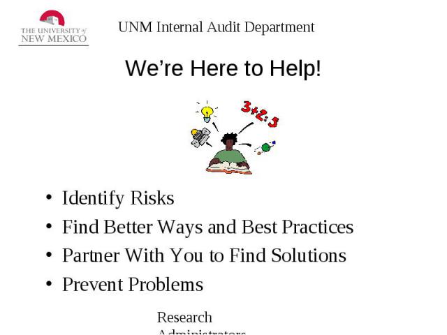 We’re Here to Help! Identify Risks Find Better Ways and Best Practices Partner With You to Find Solutions Prevent Problems
