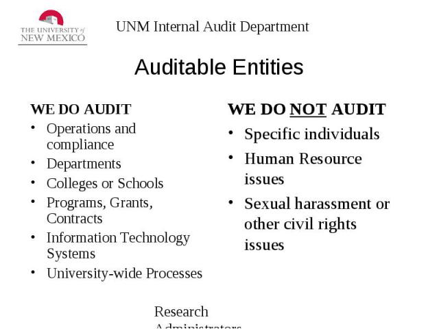 Auditable Entities WE DO AUDIT Operations and compliance Departments Colleges or Schools Programs, Grants, Contracts Information Technology Systems University-wide Processes