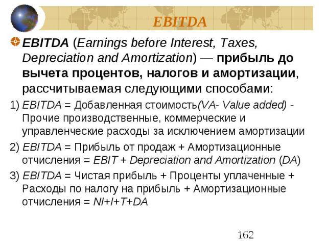 EBITDA EBITDA (Earnings before Interest, Taxes, Depreciation and Amortization) — прибыль до вычета процентов, налогов и амортизации, рассчитываемая следующими способами: 1) EBITDA = Добавленная стоимость(VA- Value added) - Прочие производственн…