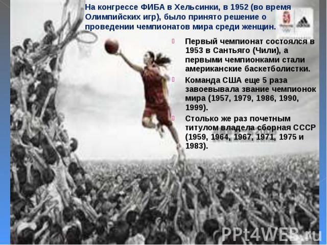 Первый чемпионат состоялся в 1953 в Сантьяго (Чили), а первыми чемпионками стали американские баскетболистки. Первый чемпионат состоялся в 1953 в Сантьяго (Чили), а первыми чемпионками стали американские баскетболистки. Команда США еще 5 раза завоев…
