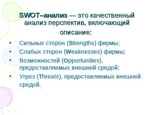 SWOT–анализ — это качественный анализ перспектив, включающий описание: Сильных с