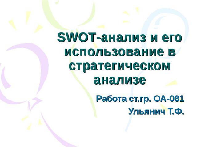 SWOT-анализ и его использование в стратегическом анализе Работа ст.гр. ОА-081 Ульянич Т.Ф.