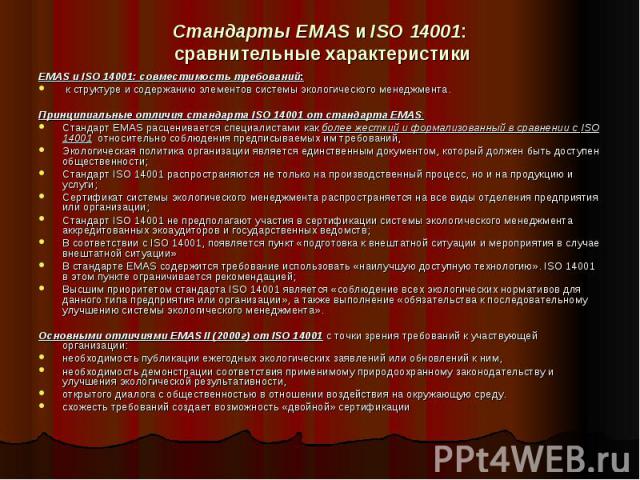 Стандарты EMAS и ISO 14001: сравнительные характеристики EMAS и ISO 14001: совместимость требований: к структуре и содержанию элементов системы экологического менеджмента. Принципиальные отличия стандарта ISO 14001 от стандарта EMAS: Стандарт EMAS р…