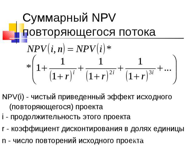 NPV(i) - чистый приведенный эффект исходного (повторяющегося) проекта i - продолжительность этого проекта r - коэффициент дисконтирования в долях единицы n - число повторений исходного проекта
