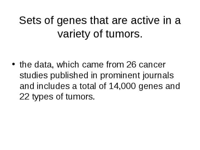 the data, which came from 26 cancer studies published in prominent journals and includes a total of 14,000 genes and 22 types of tumors. the data, which came from 26 cancer studies published in prominent journals and includes a total of 14,000 genes…