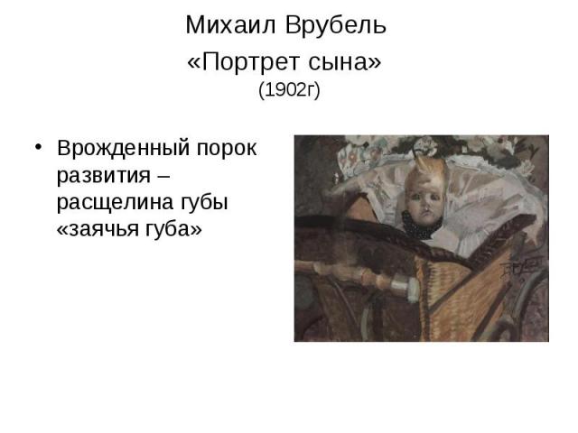 Михаил Врубель «Портрет сына» (1902г) Врожденный порок развития – расщелина губы «заячья губа»