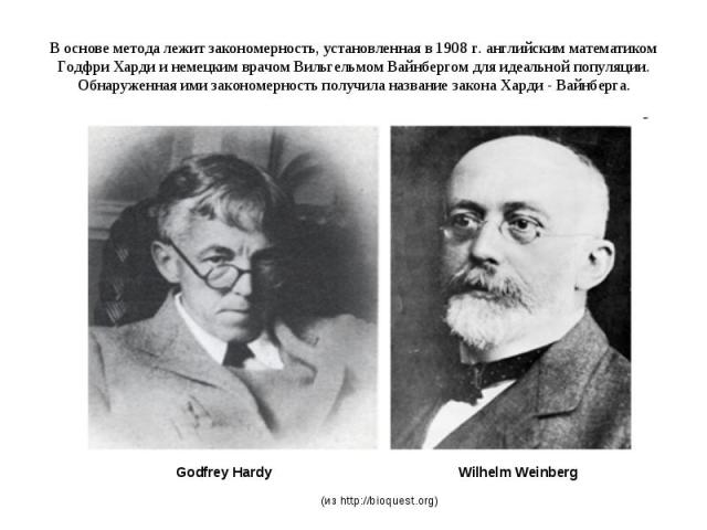 В основе метода лежит закономерность, установленная в 1908 г. английским математиком Годфри Харди и немецким врачом Вильгельмом Вайнбергом для идеальной популяции. Обнаруженная ими закономерность получила название закона Харди - Вайнберга.