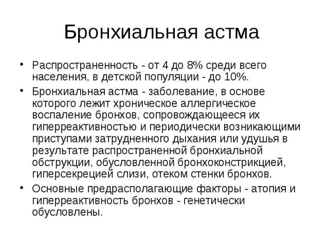 Бронхиальная астма Распространенность - от 4 до 8% среди всего населения, в детской популяции - до 10%. Бронхиальная астма - заболевание, в основе которого лежит хроническое аллергическое воспаление бронхов, сопровождающееся их гиперреактивностью и …