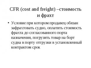 CFR (cost and freight) –стоимость и фрахт Условие при котором продавец обязан за