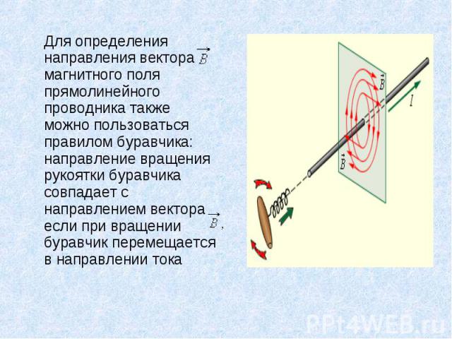 Для определения направления вектора магнитного поля прямолинейного проводника также можно пользоваться правилом буравчика: направление вращения рукоятки буравчика совпадает с направлением вектора если при вращении буравчик перемещается в направлении…