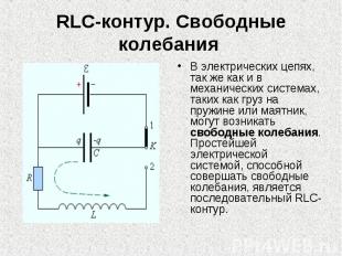 RLC-контур. Свободные колебания В электрических цепях, так же как и в механическ