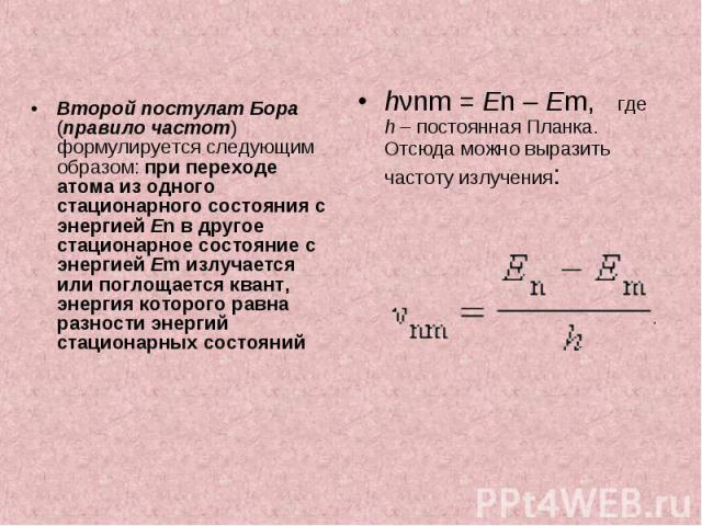 Второй постулат Бора (правило частот) формулируется следующим образом: при переходе атома из одного стационарного состояния с энергией En в другое стационарное состояние с энергией Em излучается или поглощается квант, энергия которого равна разности…