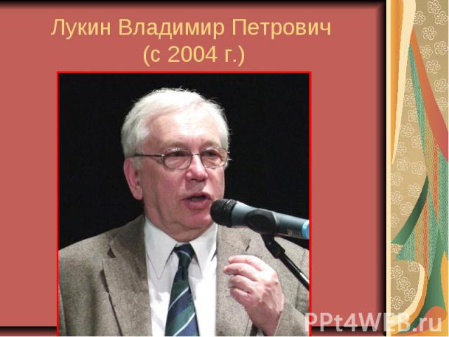 Лукин Владимир Петрович (с 2004 г.)