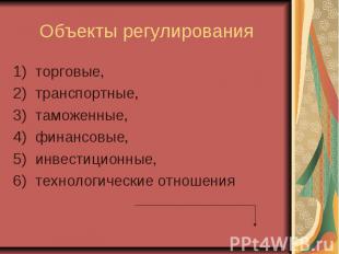 Объекты регулирования торговые, транспортные, таможенные, финансовые, инвестицио