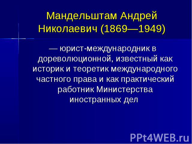 Мандельштам Андрей Николаевич (1869—1949)  — юрист-международник в дореволюционной, известный как историк и теоретик международного частного права и как практический работник Министерства иностранных дел