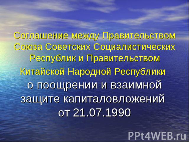 Соглашение между Правительством Союза Советских Социалистических Республик и Правительством Китайской Народной Республики о поощрении и взаимной защите капиталовложений от 21.07.1990