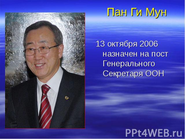Пан Ги Мун 13 октября 2006 назначен на пост Генерального Секретаря ООН