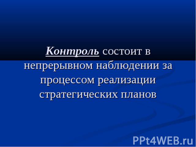 Контроль состоит в непрерывном наблюдении за процессом реализации стратегических планов