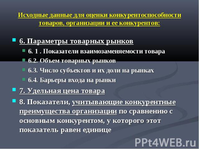 Исходные данные для оценки конкурентоспособности товаров, организации и ее конкурентов: 6. Параметры товарных рынков 6. 1 . Показатели взаимозаменяемости товара 6.2. Объем товарных рынков 6.3. Число субъектов и их доли на рынках 6.4. Барьеры входа н…