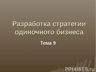 Разработка стратегии одиночного бизнеса Тема 9