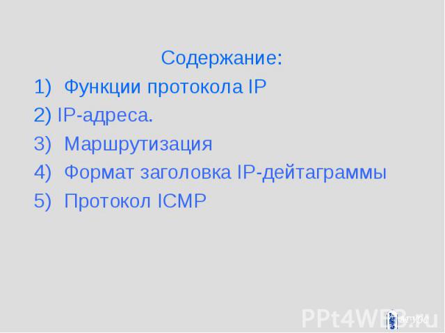 Содержание: Содержание: Функции протокола IP 2) IP-адреса. Маршрутизация Формат заголовка IP-дейтаграммы Протокол ICMP