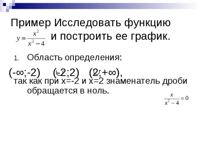 Пример Исследовать функцию и построить ее график. Область определения: так как при х=-2 и х=2 знаменатель дроби обращается в ноль.