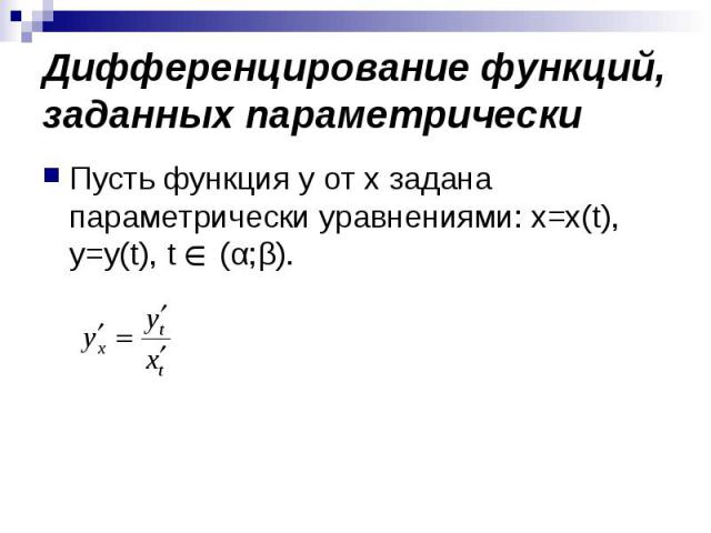 Дифференцирование функций, заданных параметрически Пусть функция y от х задана параметрически уравнениями: x=x(t), y=y(t), t (α;β).