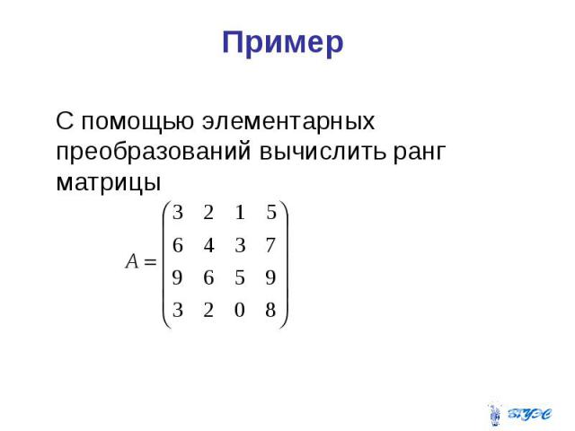 Пример С помощью элементарных преобразований вычислить ранг матрицы