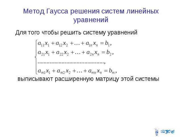 Метод Гаусса решения систем линейных уравнений Для того чтобы решить систему уравнений выписывают расширенную матрицу этой системы