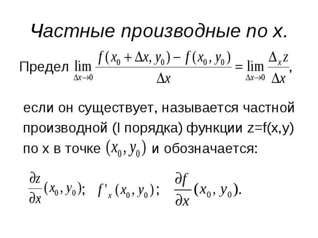 Частные производные по x. Предел , если он существует, называется частной производной (I порядка) функции z=f(x,y) по x в точке и обозначается: ; ; .