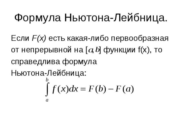 Формула Ньютона-Лейбница. Если F(x) есть какая-либо первообразная от непрерывной на [ , ] функции f(x), то справедлива формула Ньютона-Лейбница:
