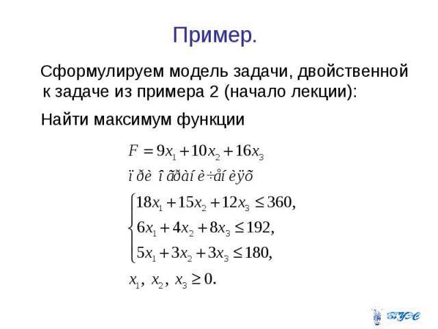 Пример. Сформулируем модель задачи, двойственной к задаче из примера 2 (начало лекции): Найти максимум функции