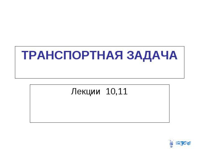 ТРАНСПОРТНАЯ ЗАДАЧА Лекции 10,11