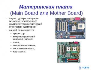 Материнская плата (Main Board или Mother Board) служит для размещения основных э