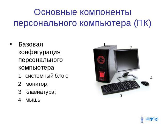 Основные компоненты персонального компьютера (ПК) Базовая конфигурация персонального компьютера системный блок; монитор; клавиатура; мышь.