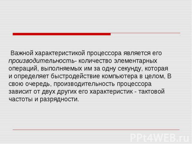  Важной характеристикой процессора является его производительность- количество элементарных операций, выполняемых им за одну секунду, которая и определяет быстродействие компьютера в целом, В свою очередь, производительность процессора зависит …