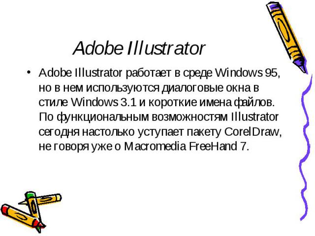 Adobe Illustrator Adobe Illustrator работает в среде Windows 95, но в нем используются диалоговые окна в стиле Windows 3.1 и короткие имена файлов. По функциональным возможностям Illustrator сегодня настолько уступает пакету CorelDraw, не говоря уже…