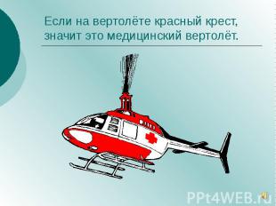 Если на вертолёте красный крест, значит это медицинский вертолёт.